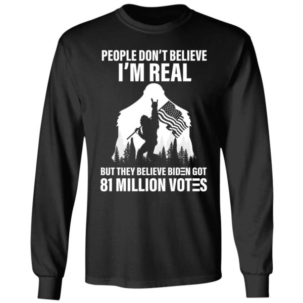 Bigfoot People Don't Believe I'm Real Believe Biden Got 81 Million Votes Long Sleeve Shirt