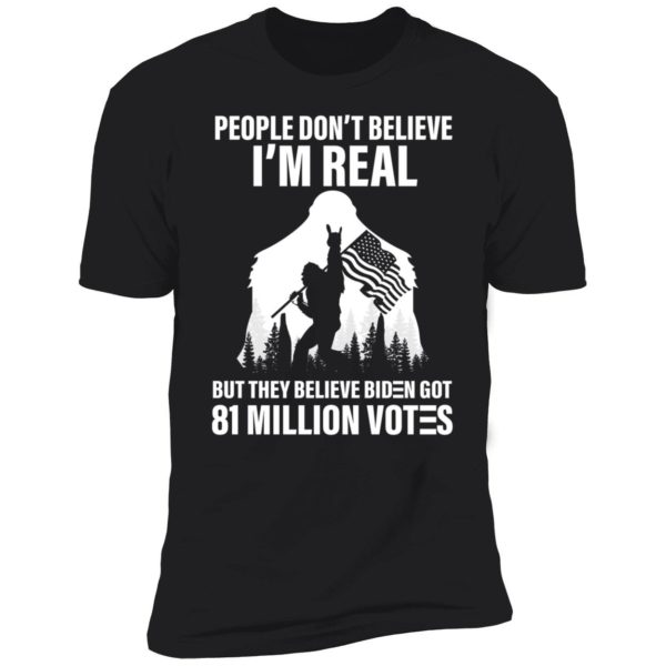 Bigfoot People Don't Believe I'm Real Believe Biden Got 81 Million Votes Premium SS T-Shirt