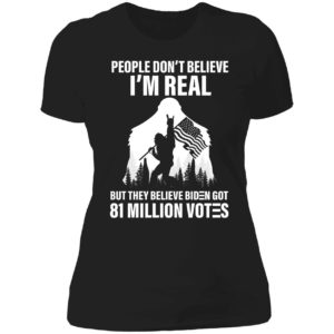 Bigfoot People Don't Believe I'm Real Believe Biden Got 81 Million Votes Ladies Boyfriend Shirt