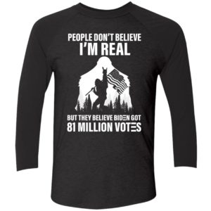 Bigfoot People Dont Believe Im Real Believe Biden Got 81 Million Votes Shirt 9 1