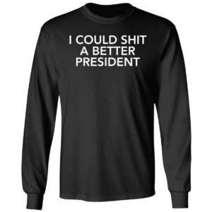 I Could Shit A Better President Long Sleeve Shirt