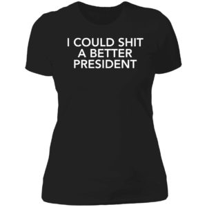 I Could Shit A Better President Ladies Boyfriend Shirt
