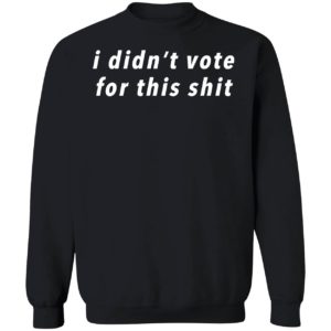 I Didn't Vote For This Shit Sweatshirt