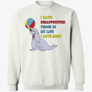I Have Disappointed Those In My Life I Love Most Sweatshirt