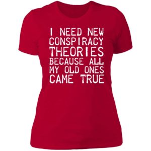I Need New Conspiracy Theories Because All My Old Ones Came True Ladies Boyfriend Shirt