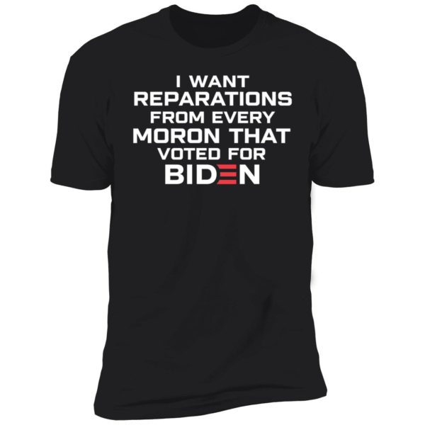 I Want Reparations From Every Moron That Voted For Biden Premium SS T-Shirt