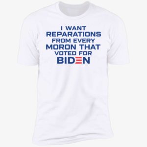 I Want Reparations From Every Moron That Voted For Biden Premium SS T-Shirt
