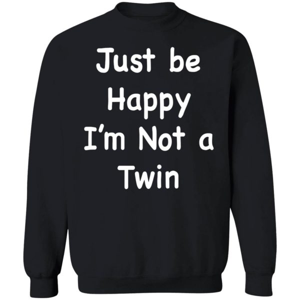 Just Be Happy I'm Not A Twin Sweatshirt
