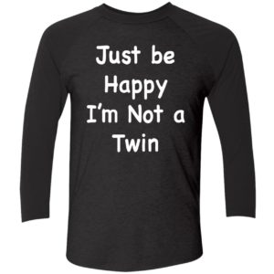 Just Be Happy Im Not A Twin Shirt 9 1