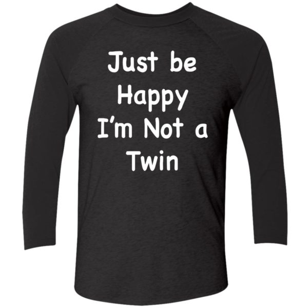 Just Be Happy Im Not A Twin Shirt 9 1
