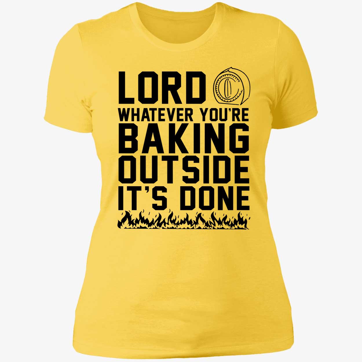 Lord Whatever You're Baking Outside It's Done Shirt