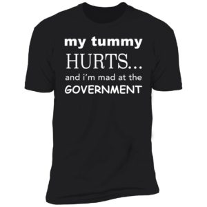 My Tummy Hurts And I'm Mad At The Government Premium SS T-Shirt