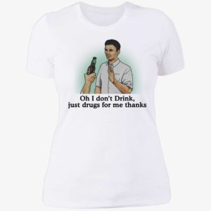 Oh I Don't Drink Just Drugs For Me Thanks Ladies Boyfriend Shirt