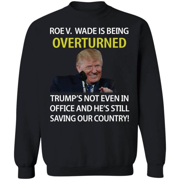Roe V Wade Is Being Overturned Trump's Not Even In Office Sweatshirt