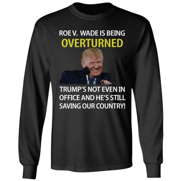 Roe V Wade Is Being Overturned Trump's Not Even In Office Long Sleeve Shirt