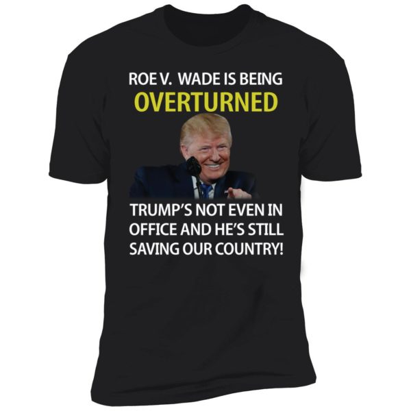 Roe V Wade Is Being Overturned Trump's Not Even In Office Premium SS T-Shirt