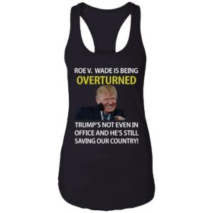 Roe V Wade Is Being Overturned Trumps Not Even In Office Shirt. 7 1