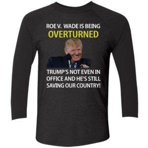 Roe V Wade Is Being Overturned Trumps Not Even In Office Shirt. 9 1