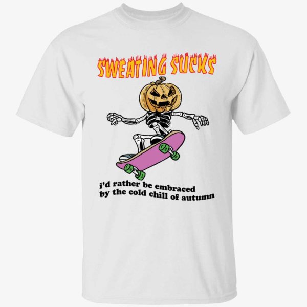 Sweating Sucks I'd Rather Be Embraced By The Cold Chill Of Autumn Shirt