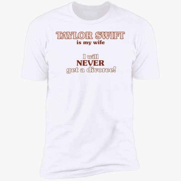 Taylor Swift Is My Wife I Will Never Get A Divorce Premium SS T-Shirt