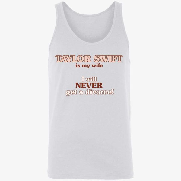 Taylor Swift Is My Wife I Will Never Get A Divorce Shirt 8 1