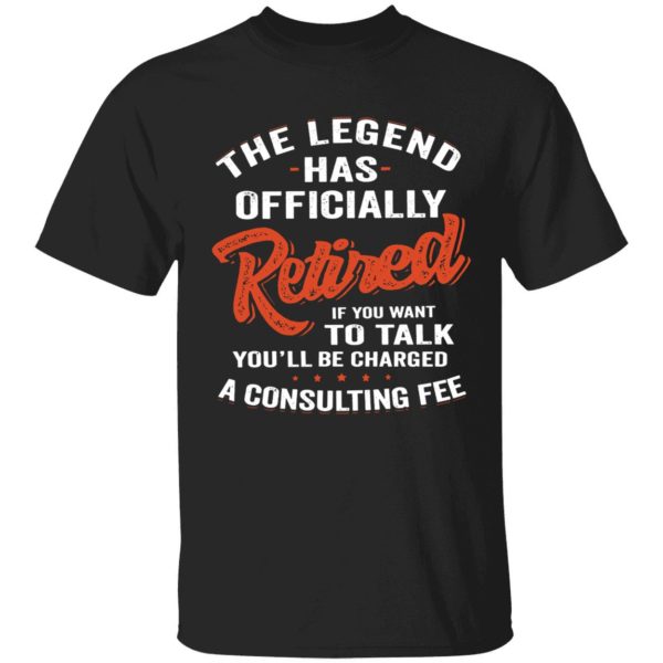 The Legend Has Officially Retired If You Want To Talk You'll Be Charged Shirt