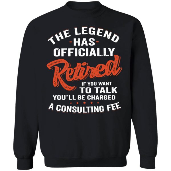 The Legend Has Officially Retired If You Want To Talk You'll Be Charged Sweatshirt