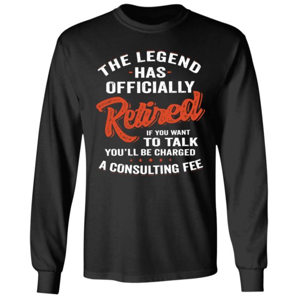 The Legend Has Officially Retired If You Want To Talk You'll Be Charged Long Sleeve Shirt
