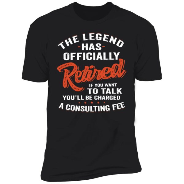 The Legend Has Officially Retired If You Want To Talk You'll Be Charged Premium SS T-Shirt