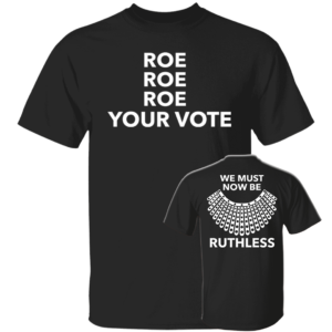 [Front + Back] Roe Roe Roe Your Vote We Must Now Be Ruthless Shirt
