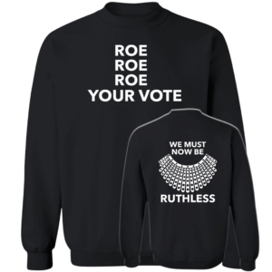 [Front + Back] Roe Roe Roe Your Vote We Must Now Be Ruthless Sweatshirt
