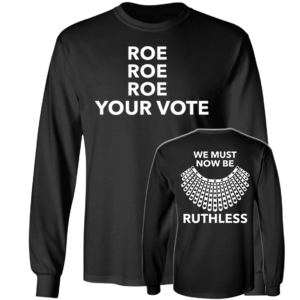 [Front + Back] Roe Roe Roe Your Vote We Must Now Be Ruthless Long Sleeve Shirt