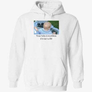 Your Baby Is Worthless If It Isn't A Dj Hoodie