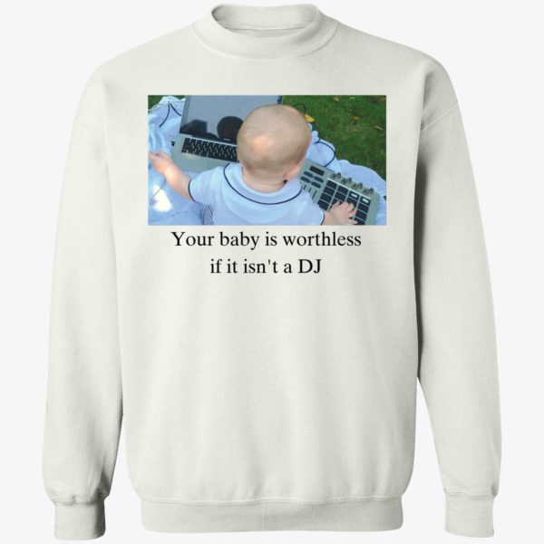 Your Baby Is Worthless If It Isn't A Dj Sweatshirt