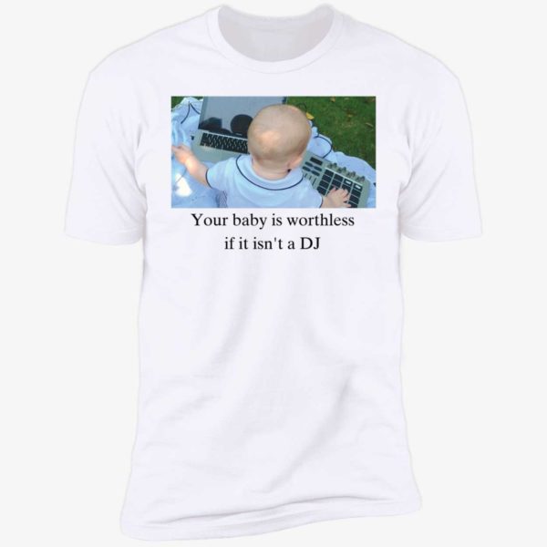 Your Baby Is Worthless If It Isn't A Dj Premium SS T-Shirt