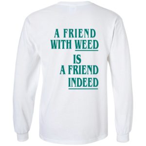 [Back] A Friend With Weed Is A Friend Indeed Long Sleeve Shirt