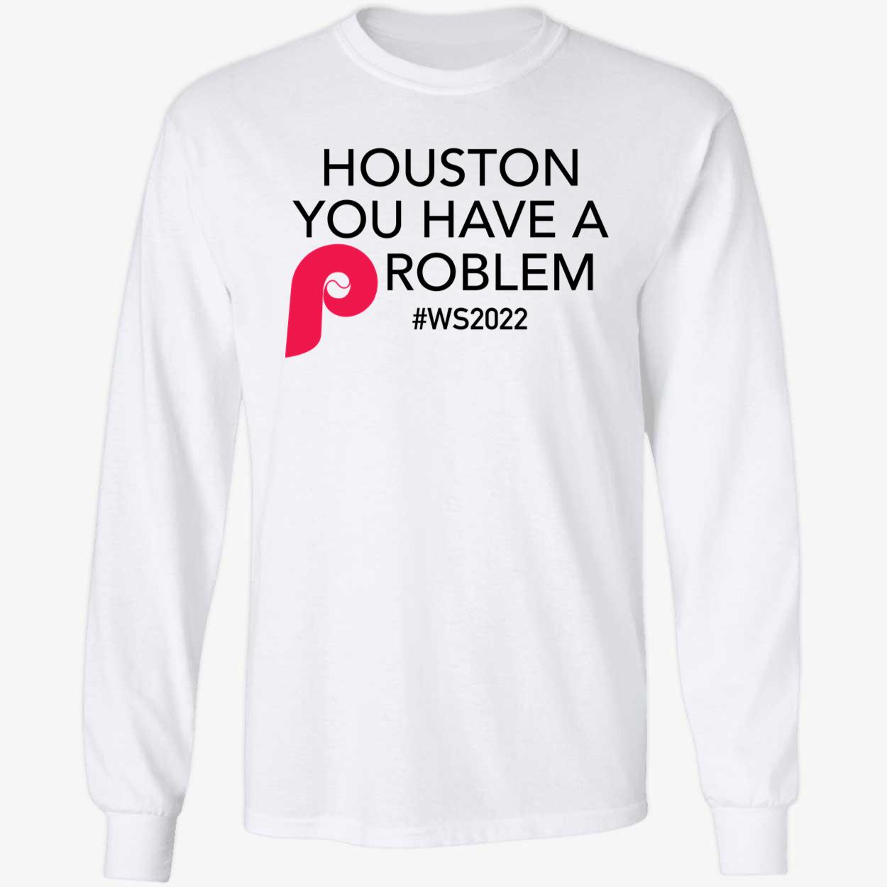 Houston You Have A Problem Phillies Long Sleeve Shirt