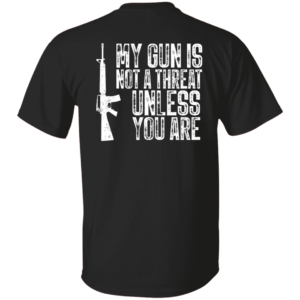 My Gun Is Not A Threat Unless You Are Shirt