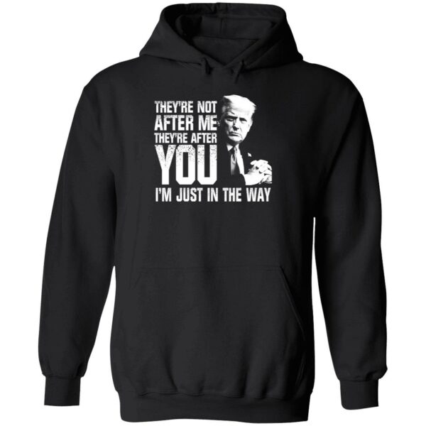 Trump Theyre Not After Me Theyre After You Im Just In The Way Shirt 2 1