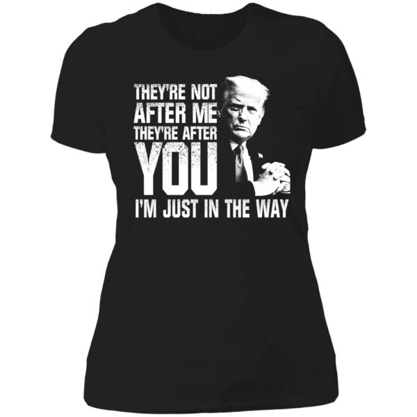 Trump Theyre Not After Me Theyre After You Im Just In The Way Shirt 6 1