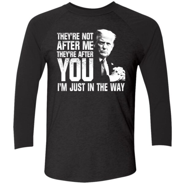 Trump Theyre Not After Me Theyre After You Im Just In The Way Shirt 9 1