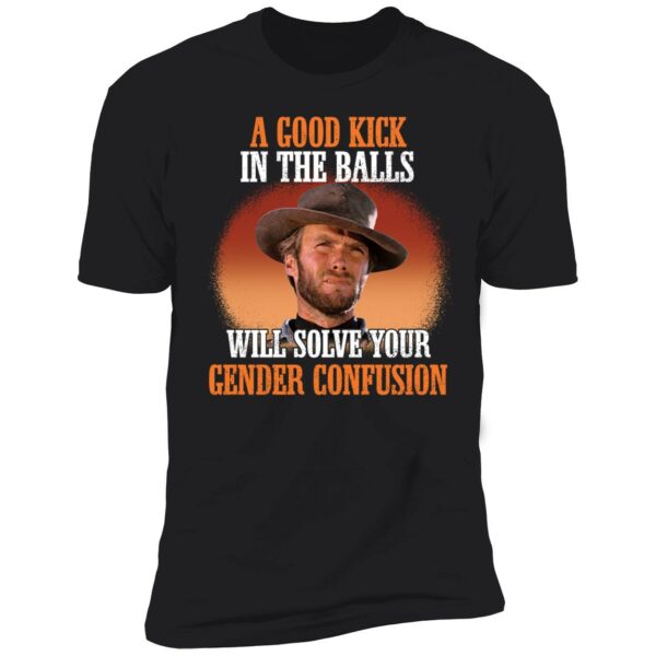 Clint Eastwood A Good Kick In The Balls Will Solve Your Gender Confusion Shirt 5 1