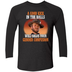 Clint Eastwood A Good Kick In The Balls Will Solve Your Gender Confusion Shirt 9 1